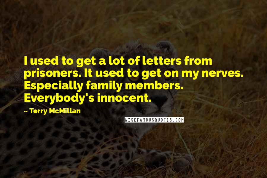 Terry McMillan Quotes: I used to get a lot of letters from prisoners. It used to get on my nerves. Especially family members. Everybody's innocent.