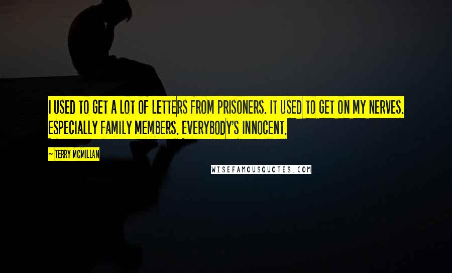 Terry McMillan Quotes: I used to get a lot of letters from prisoners. It used to get on my nerves. Especially family members. Everybody's innocent.