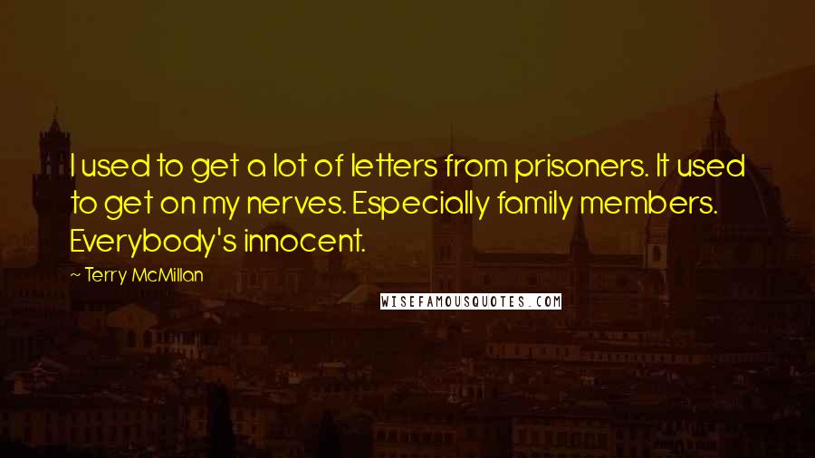 Terry McMillan Quotes: I used to get a lot of letters from prisoners. It used to get on my nerves. Especially family members. Everybody's innocent.