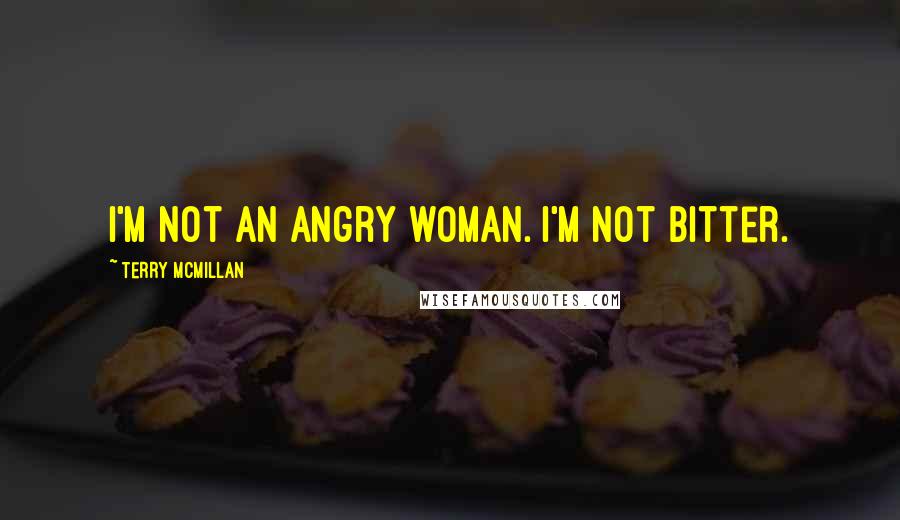 Terry McMillan Quotes: I'm not an angry woman. I'm not bitter.
