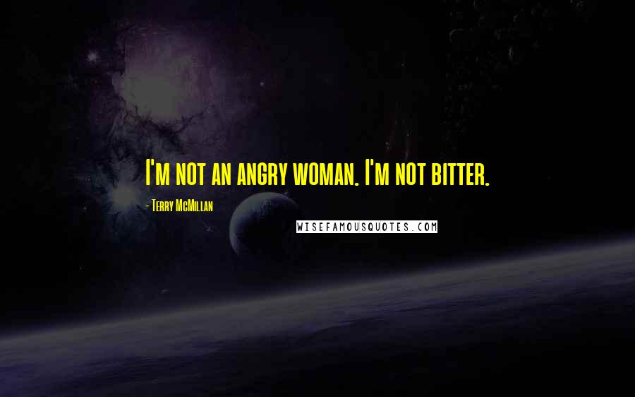 Terry McMillan Quotes: I'm not an angry woman. I'm not bitter.