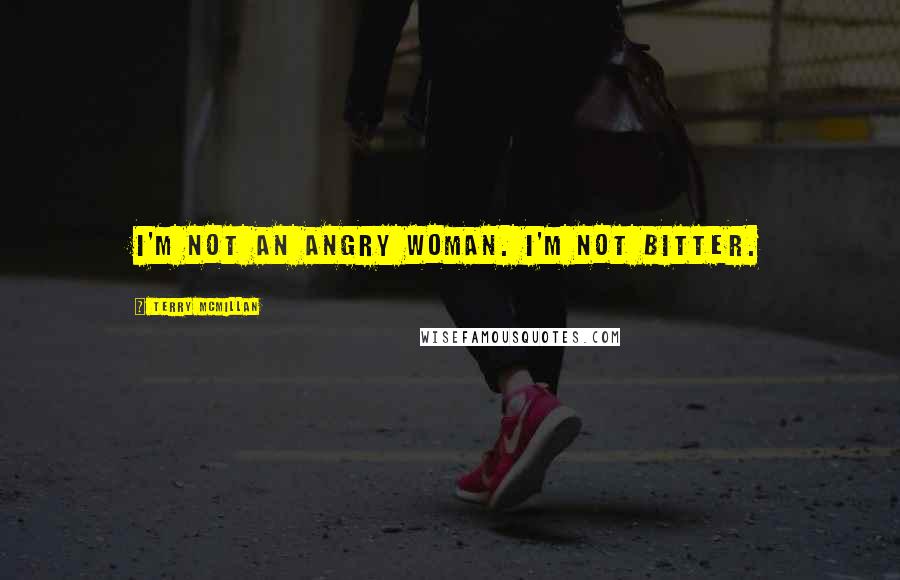 Terry McMillan Quotes: I'm not an angry woman. I'm not bitter.