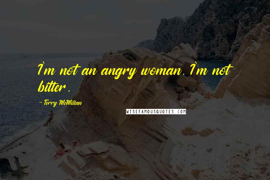 Terry McMillan Quotes: I'm not an angry woman. I'm not bitter.