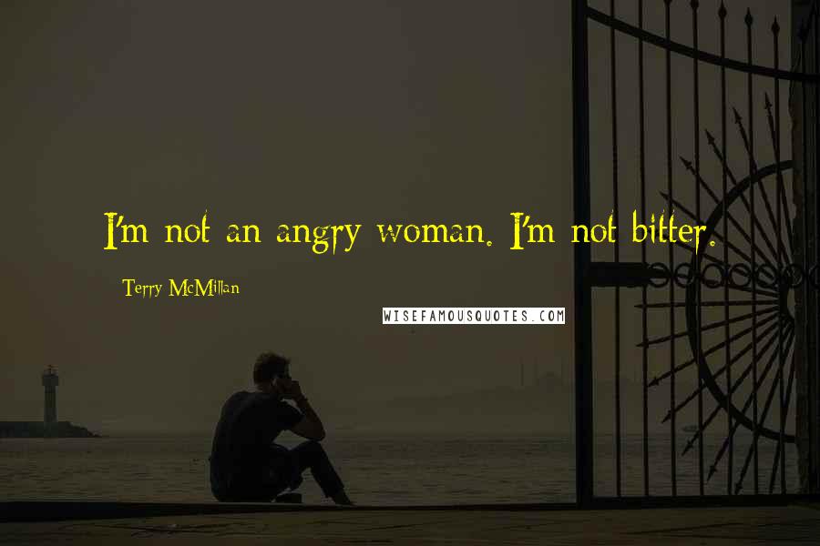 Terry McMillan Quotes: I'm not an angry woman. I'm not bitter.