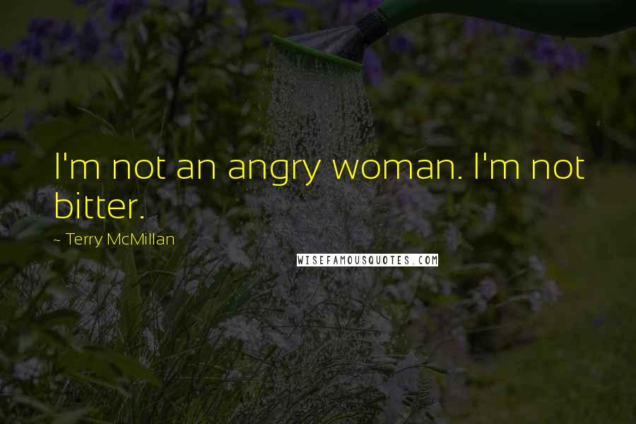 Terry McMillan Quotes: I'm not an angry woman. I'm not bitter.