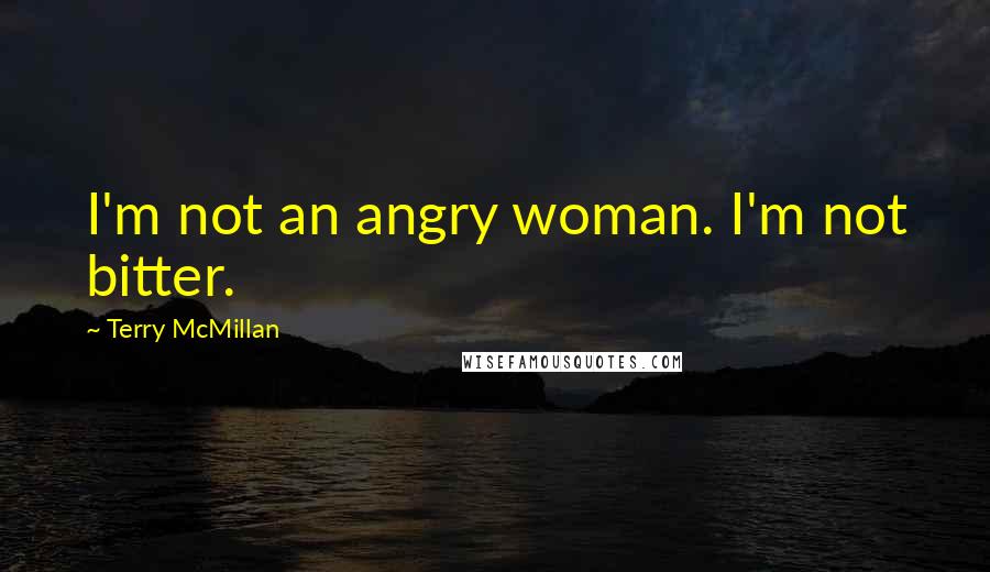 Terry McMillan Quotes: I'm not an angry woman. I'm not bitter.