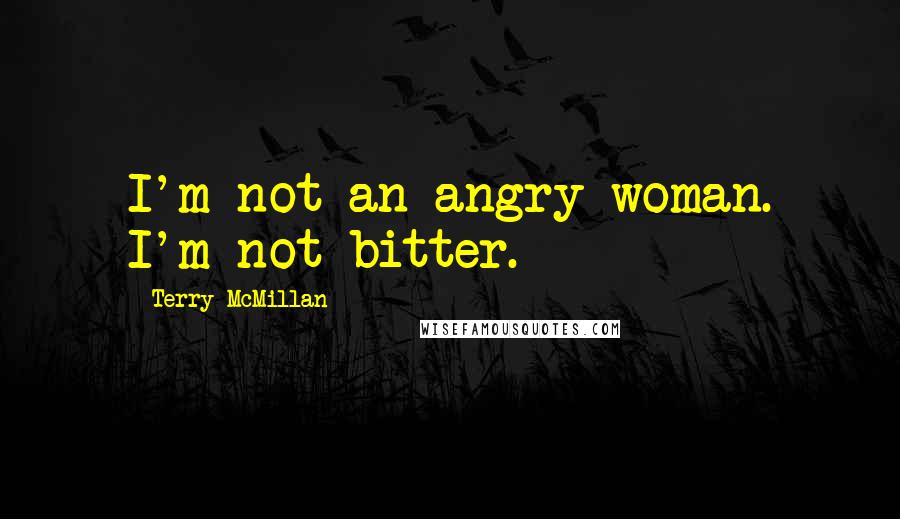 Terry McMillan Quotes: I'm not an angry woman. I'm not bitter.