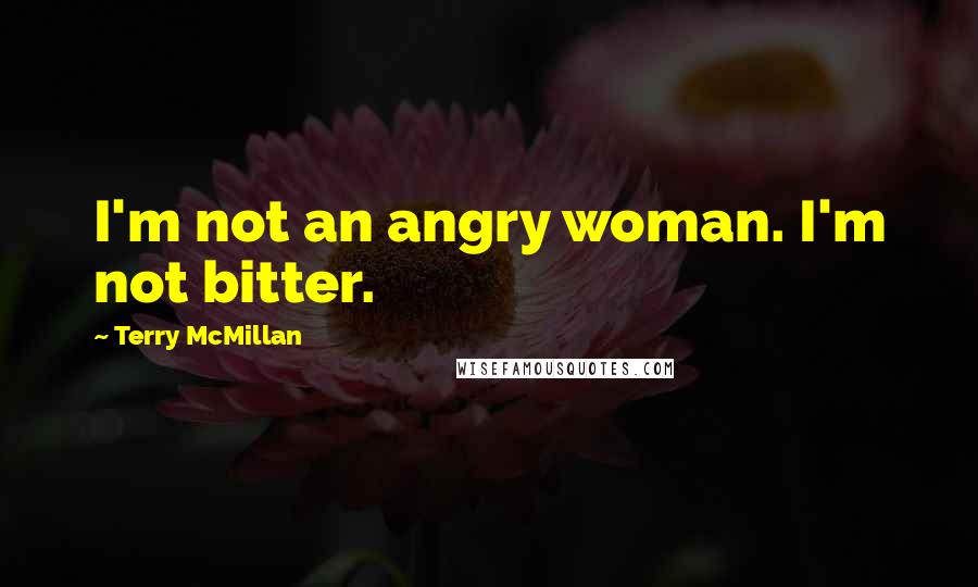 Terry McMillan Quotes: I'm not an angry woman. I'm not bitter.