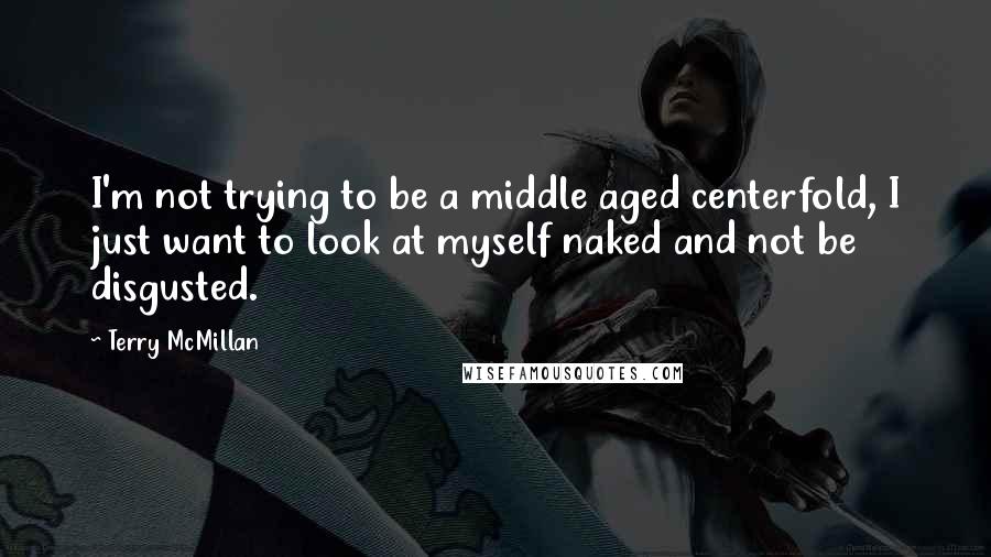 Terry McMillan Quotes: I'm not trying to be a middle aged centerfold, I just want to look at myself naked and not be disgusted.