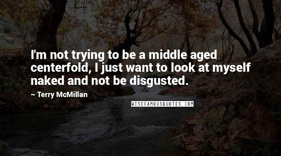 Terry McMillan Quotes: I'm not trying to be a middle aged centerfold, I just want to look at myself naked and not be disgusted.