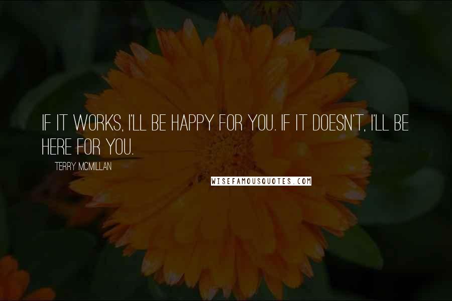 Terry McMillan Quotes: If it works, I'll be happy for you. If it doesn't, I'll be here for you.