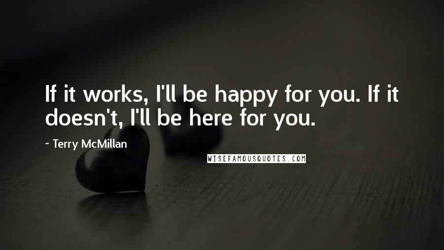 Terry McMillan Quotes: If it works, I'll be happy for you. If it doesn't, I'll be here for you.