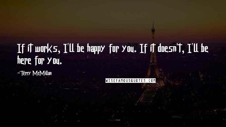 Terry McMillan Quotes: If it works, I'll be happy for you. If it doesn't, I'll be here for you.