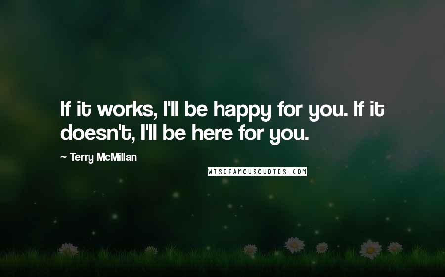 Terry McMillan Quotes: If it works, I'll be happy for you. If it doesn't, I'll be here for you.
