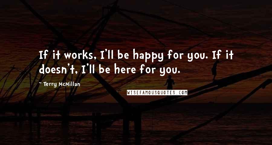 Terry McMillan Quotes: If it works, I'll be happy for you. If it doesn't, I'll be here for you.