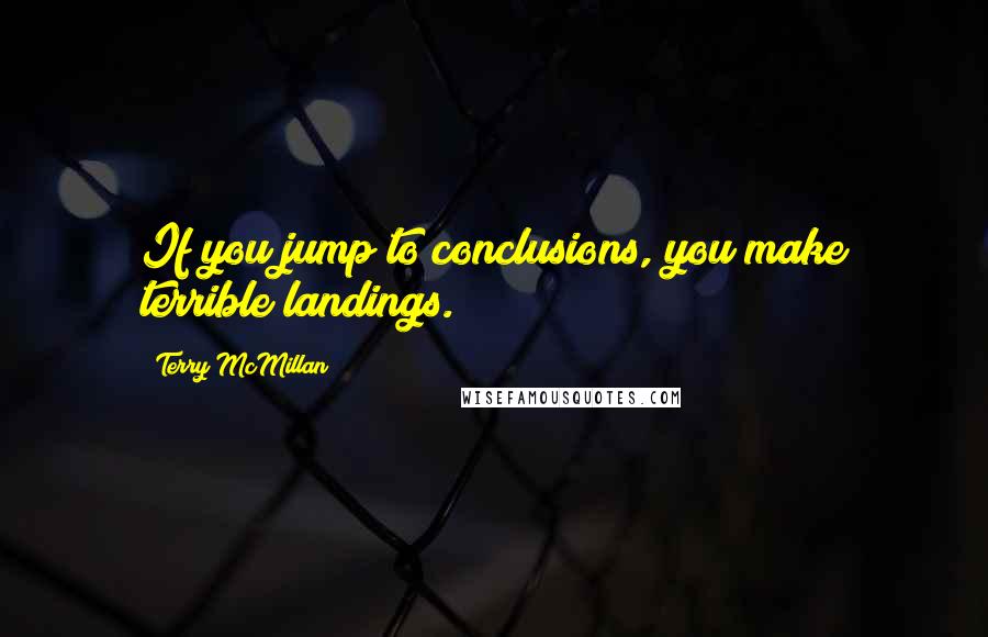 Terry McMillan Quotes: If you jump to conclusions, you make terrible landings.