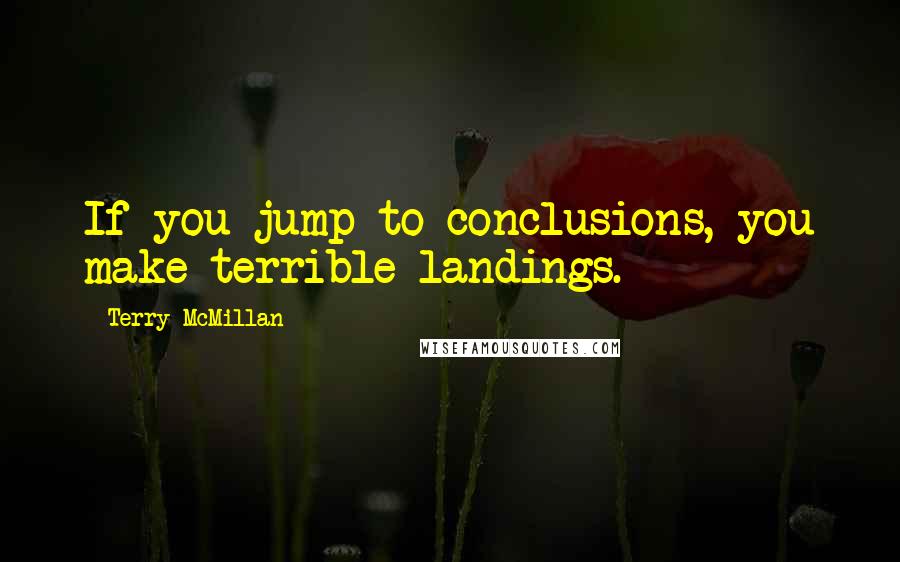 Terry McMillan Quotes: If you jump to conclusions, you make terrible landings.
