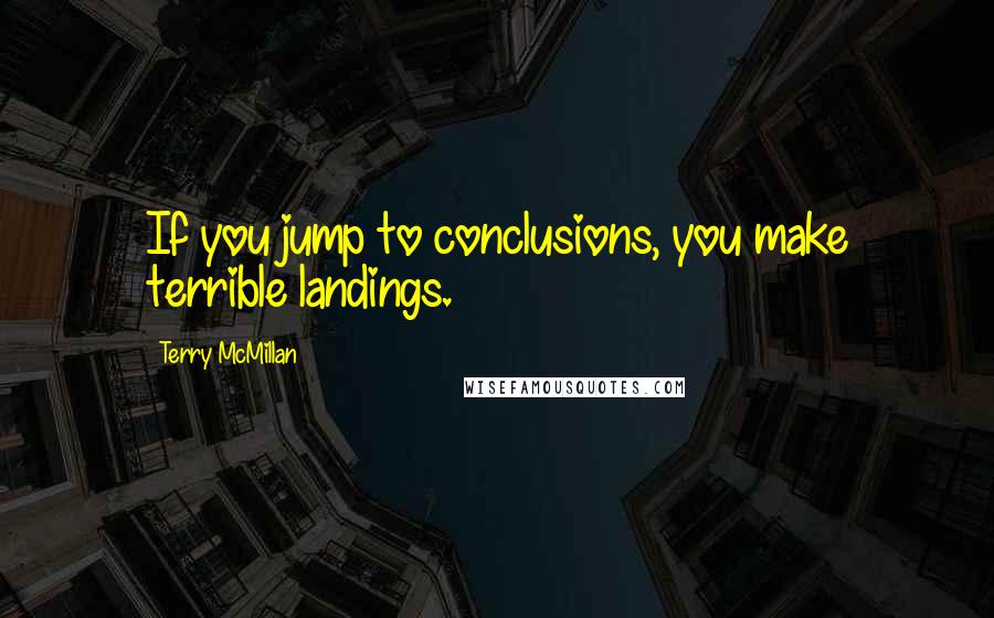 Terry McMillan Quotes: If you jump to conclusions, you make terrible landings.