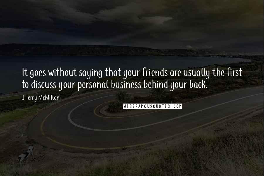 Terry McMillan Quotes: It goes without saying that your friends are usually the first to discuss your personal business behind your back.