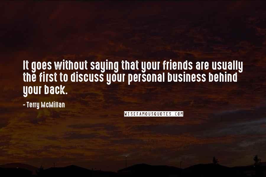 Terry McMillan Quotes: It goes without saying that your friends are usually the first to discuss your personal business behind your back.