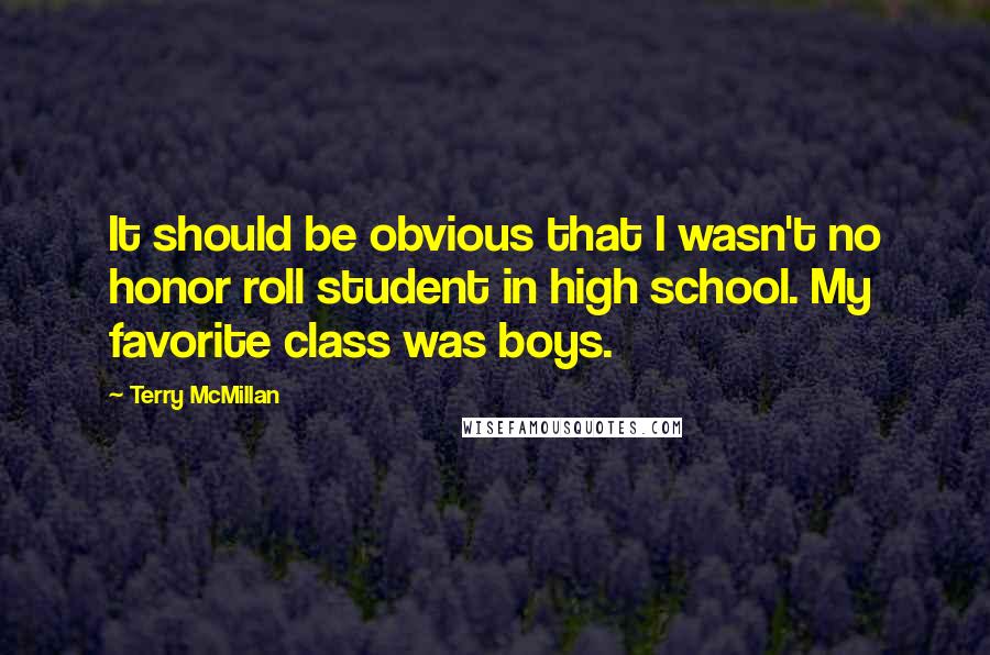 Terry McMillan Quotes: It should be obvious that I wasn't no honor roll student in high school. My favorite class was boys.