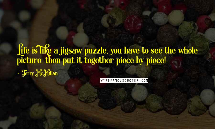 Terry McMillan Quotes: Life is like a jigsaw puzzle, you have to see the whole picture, then put it together piece by piece!