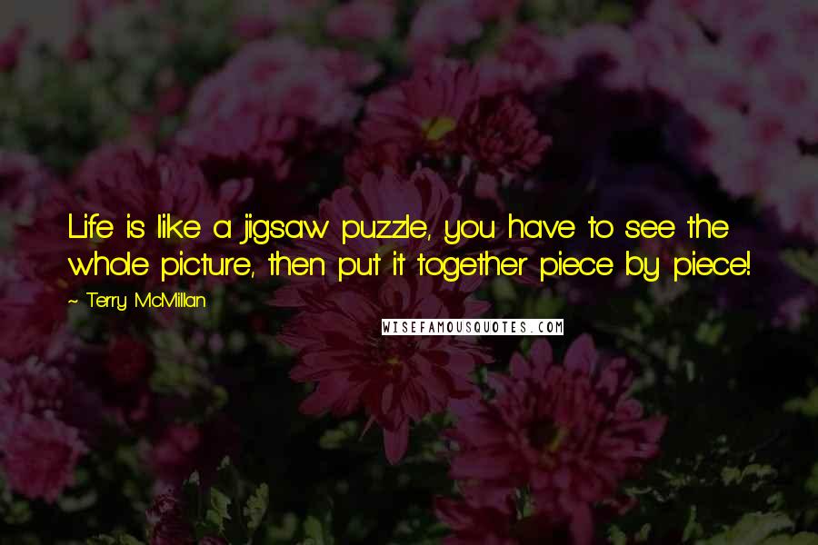 Terry McMillan Quotes: Life is like a jigsaw puzzle, you have to see the whole picture, then put it together piece by piece!