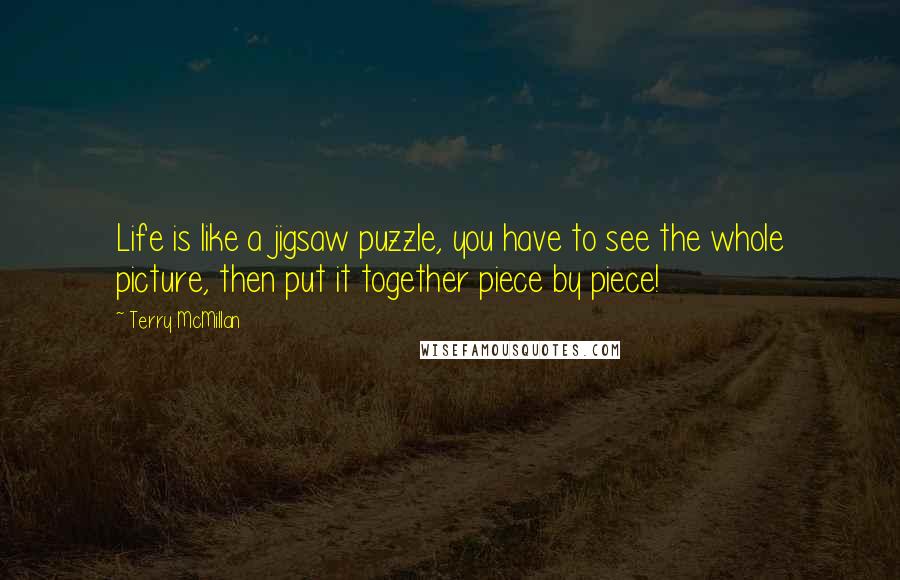 Terry McMillan Quotes: Life is like a jigsaw puzzle, you have to see the whole picture, then put it together piece by piece!