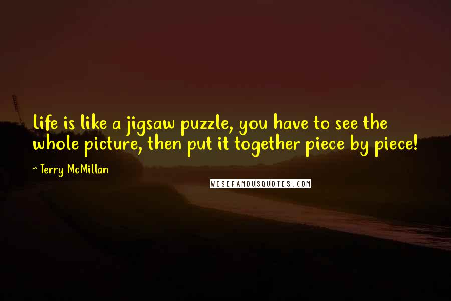 Terry McMillan Quotes: Life is like a jigsaw puzzle, you have to see the whole picture, then put it together piece by piece!