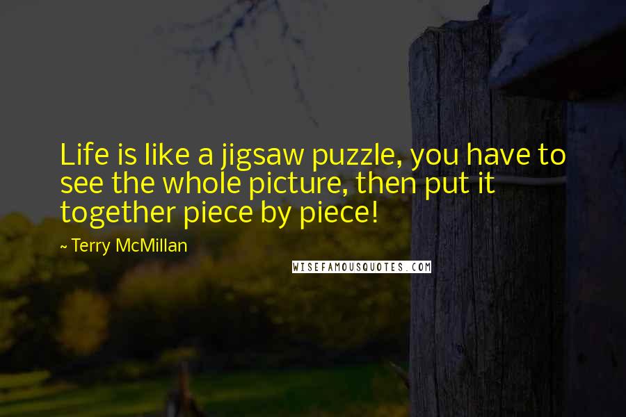 Terry McMillan Quotes: Life is like a jigsaw puzzle, you have to see the whole picture, then put it together piece by piece!