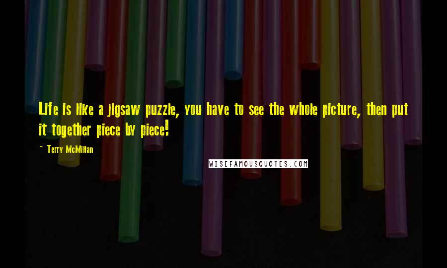 Terry McMillan Quotes: Life is like a jigsaw puzzle, you have to see the whole picture, then put it together piece by piece!