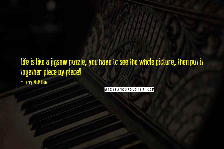 Terry McMillan Quotes: Life is like a jigsaw puzzle, you have to see the whole picture, then put it together piece by piece!