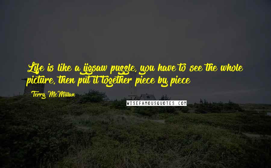 Terry McMillan Quotes: Life is like a jigsaw puzzle, you have to see the whole picture, then put it together piece by piece!