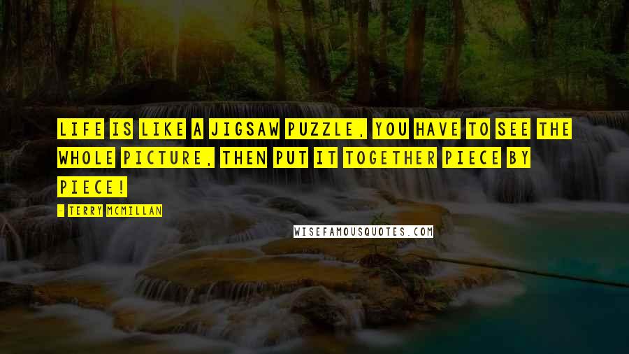 Terry McMillan Quotes: Life is like a jigsaw puzzle, you have to see the whole picture, then put it together piece by piece!