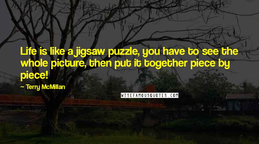Terry McMillan Quotes: Life is like a jigsaw puzzle, you have to see the whole picture, then put it together piece by piece!