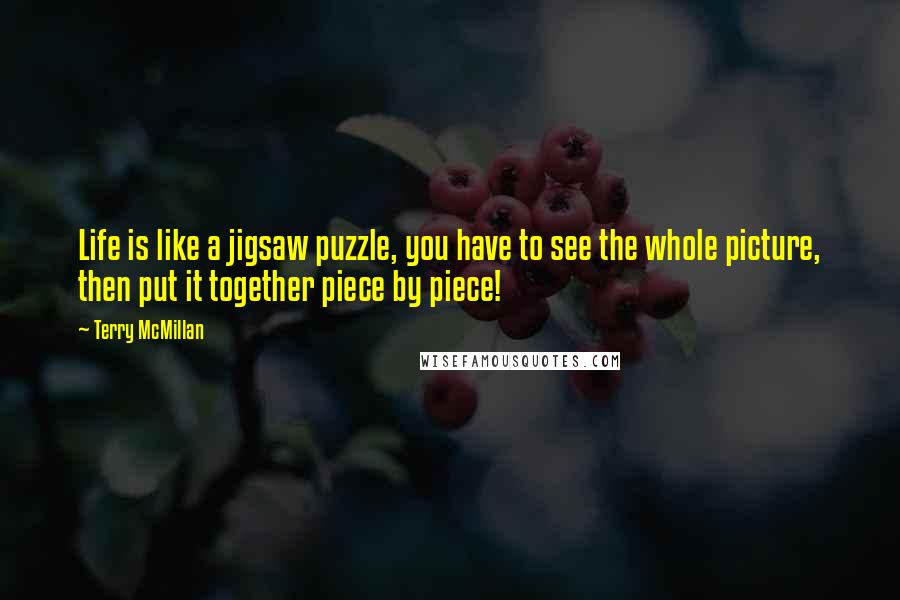 Terry McMillan Quotes: Life is like a jigsaw puzzle, you have to see the whole picture, then put it together piece by piece!