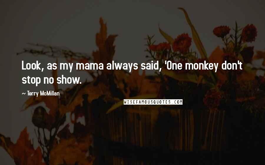 Terry McMillan Quotes: Look, as my mama always said, 'One monkey don't stop no show.