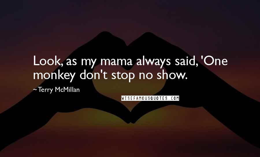 Terry McMillan Quotes: Look, as my mama always said, 'One monkey don't stop no show.