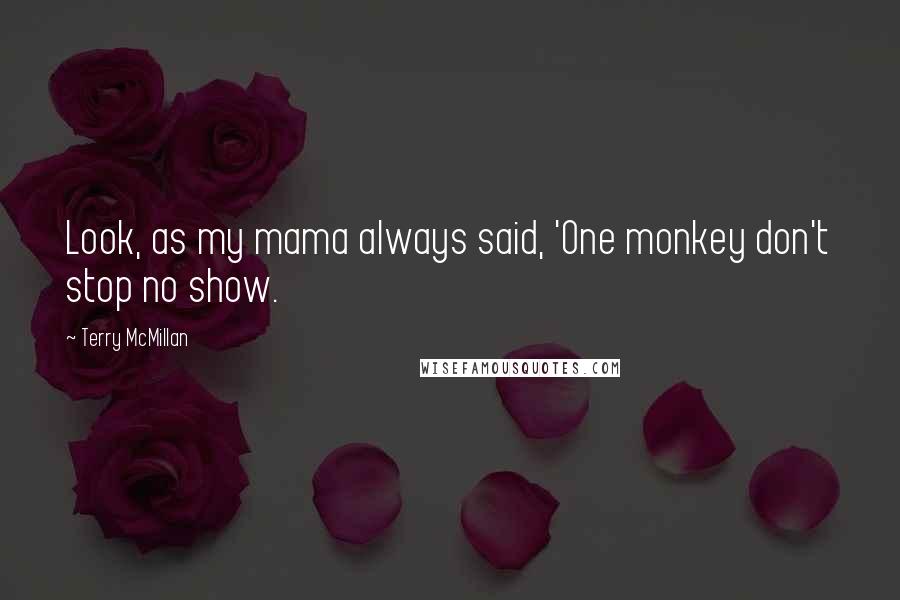 Terry McMillan Quotes: Look, as my mama always said, 'One monkey don't stop no show.