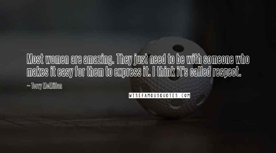 Terry McMillan Quotes: Most women are amazing. They just need to be with someone who makes it easy for them to express it. I think it's called respect.