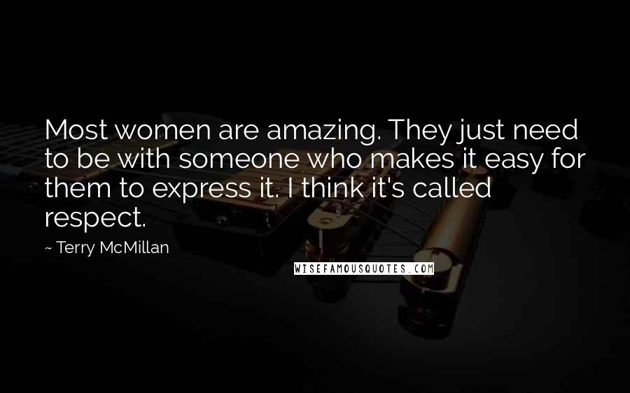 Terry McMillan Quotes: Most women are amazing. They just need to be with someone who makes it easy for them to express it. I think it's called respect.