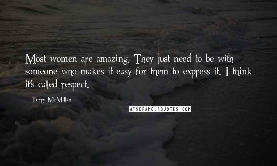 Terry McMillan Quotes: Most women are amazing. They just need to be with someone who makes it easy for them to express it. I think it's called respect.