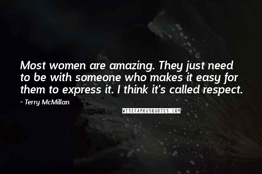 Terry McMillan Quotes: Most women are amazing. They just need to be with someone who makes it easy for them to express it. I think it's called respect.