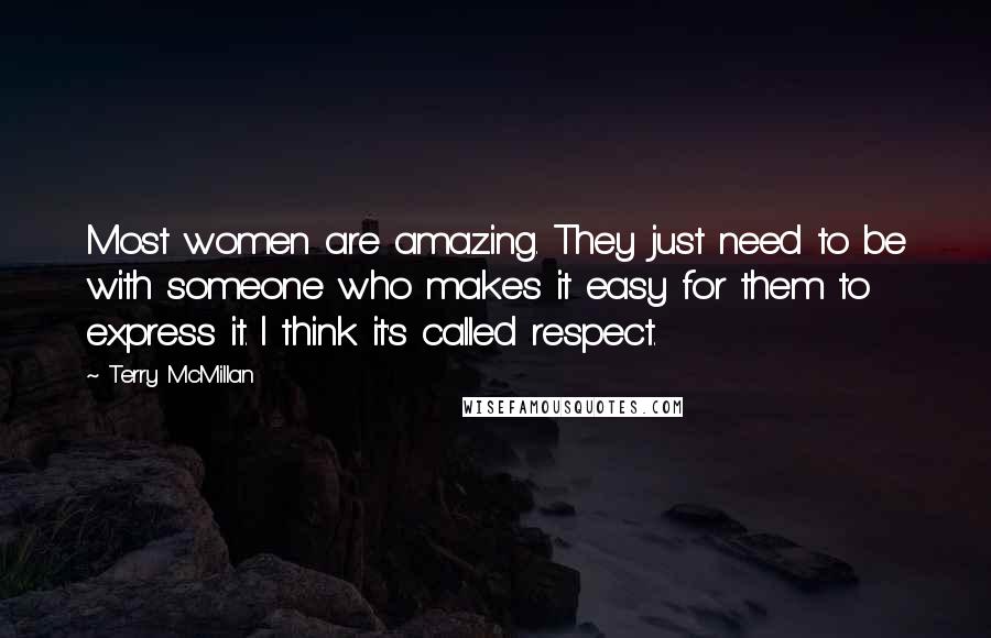 Terry McMillan Quotes: Most women are amazing. They just need to be with someone who makes it easy for them to express it. I think it's called respect.