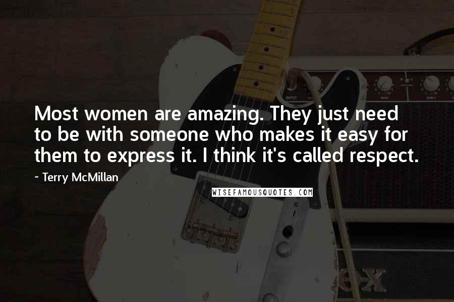 Terry McMillan Quotes: Most women are amazing. They just need to be with someone who makes it easy for them to express it. I think it's called respect.