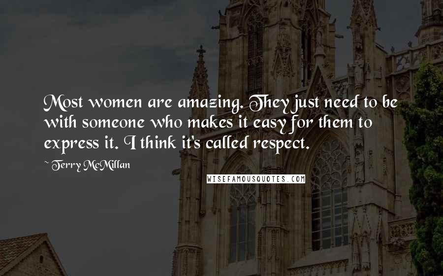 Terry McMillan Quotes: Most women are amazing. They just need to be with someone who makes it easy for them to express it. I think it's called respect.