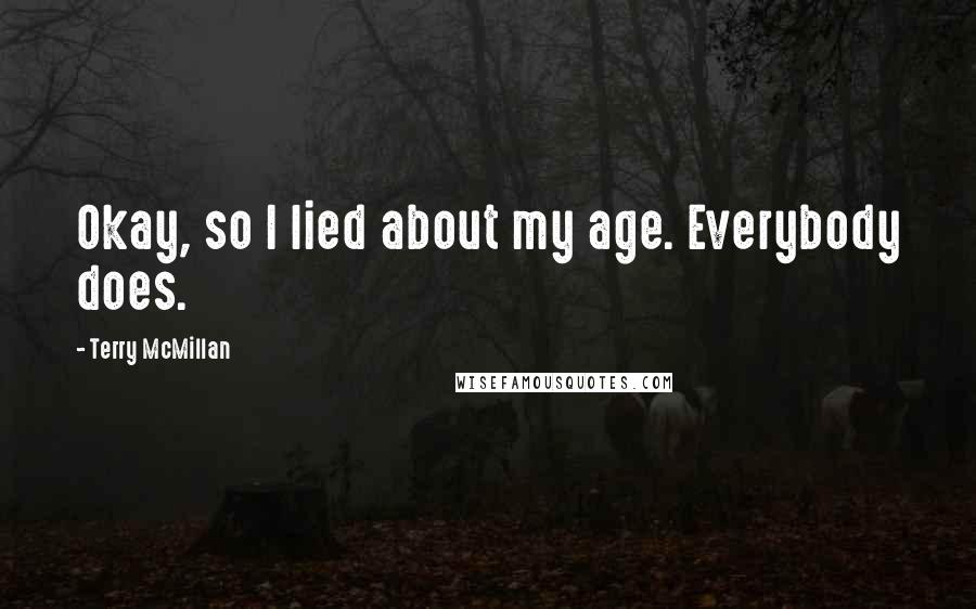 Terry McMillan Quotes: Okay, so I lied about my age. Everybody does.