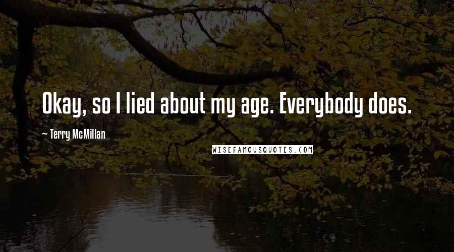 Terry McMillan Quotes: Okay, so I lied about my age. Everybody does.