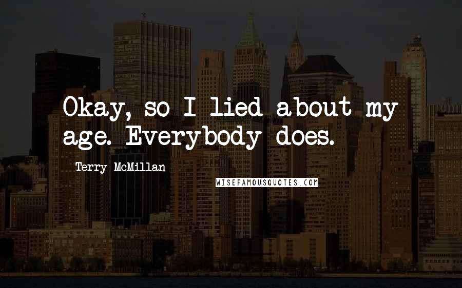 Terry McMillan Quotes: Okay, so I lied about my age. Everybody does.