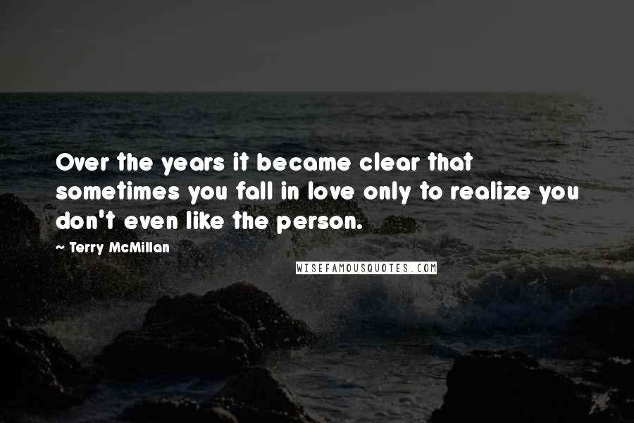 Terry McMillan Quotes: Over the years it became clear that sometimes you fall in love only to realize you don't even like the person.